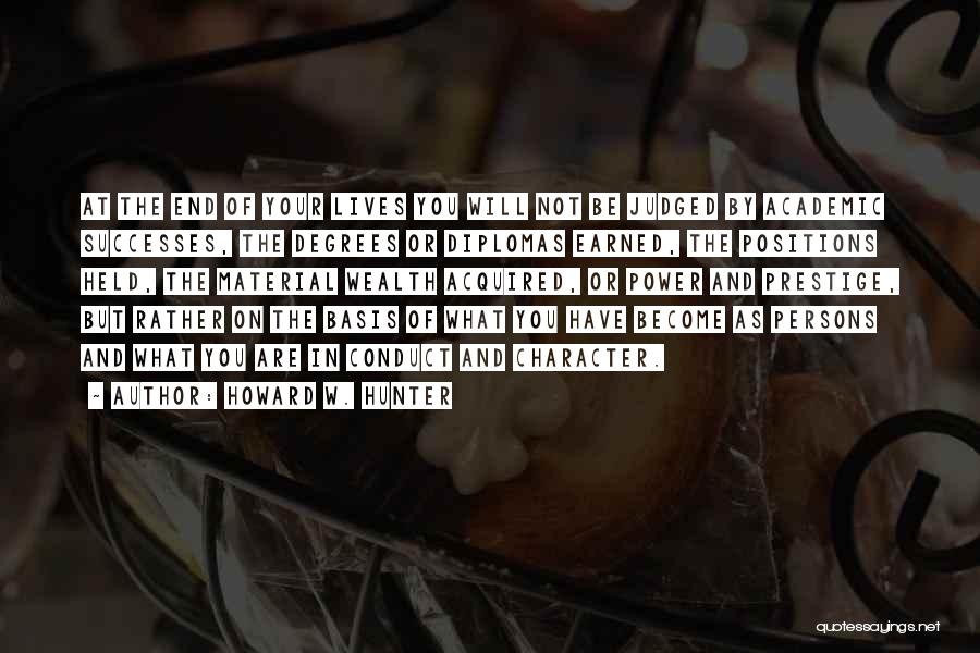 Howard W. Hunter Quotes: At The End Of Your Lives You Will Not Be Judged By Academic Successes, The Degrees Or Diplomas Earned, The