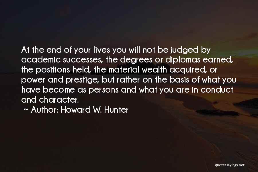 Howard W. Hunter Quotes: At The End Of Your Lives You Will Not Be Judged By Academic Successes, The Degrees Or Diplomas Earned, The