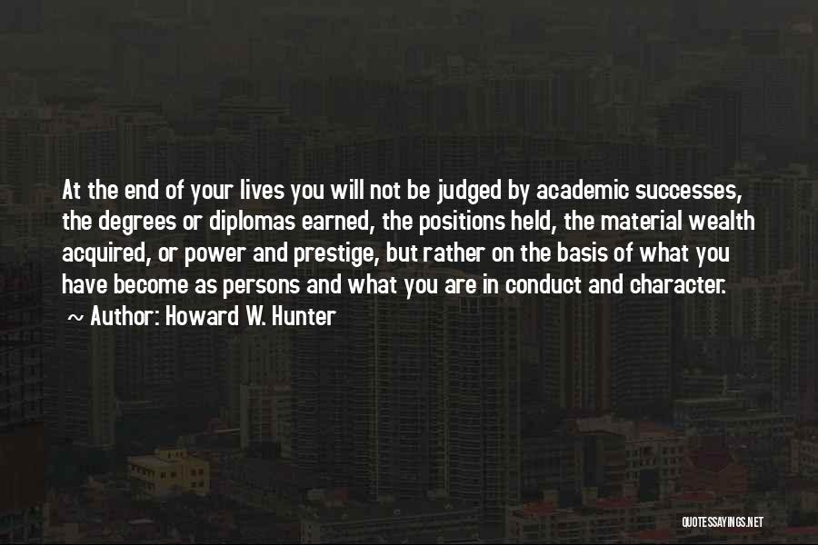 Howard W. Hunter Quotes: At The End Of Your Lives You Will Not Be Judged By Academic Successes, The Degrees Or Diplomas Earned, The