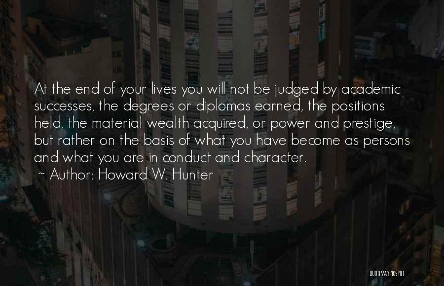 Howard W. Hunter Quotes: At The End Of Your Lives You Will Not Be Judged By Academic Successes, The Degrees Or Diplomas Earned, The