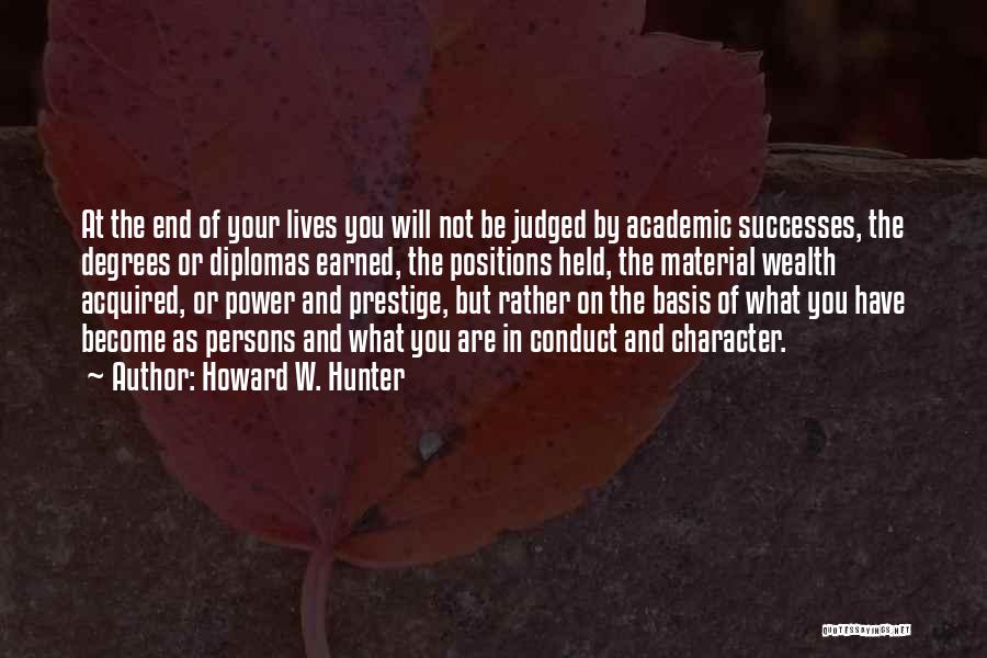 Howard W. Hunter Quotes: At The End Of Your Lives You Will Not Be Judged By Academic Successes, The Degrees Or Diplomas Earned, The
