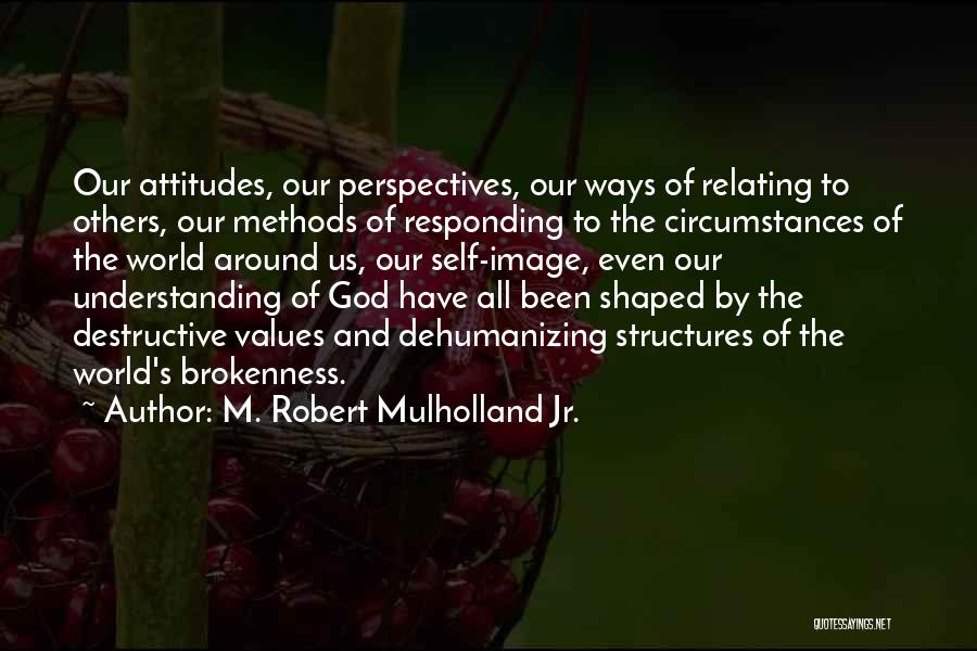 M. Robert Mulholland Jr. Quotes: Our Attitudes, Our Perspectives, Our Ways Of Relating To Others, Our Methods Of Responding To The Circumstances Of The World