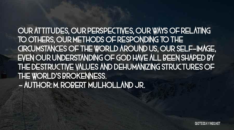 M. Robert Mulholland Jr. Quotes: Our Attitudes, Our Perspectives, Our Ways Of Relating To Others, Our Methods Of Responding To The Circumstances Of The World