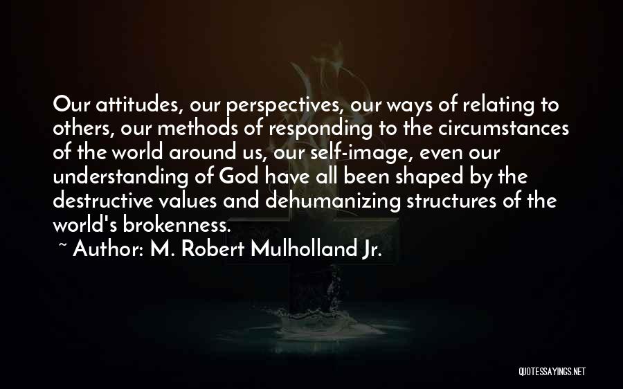 M. Robert Mulholland Jr. Quotes: Our Attitudes, Our Perspectives, Our Ways Of Relating To Others, Our Methods Of Responding To The Circumstances Of The World