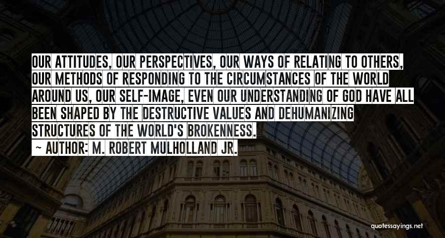 M. Robert Mulholland Jr. Quotes: Our Attitudes, Our Perspectives, Our Ways Of Relating To Others, Our Methods Of Responding To The Circumstances Of The World