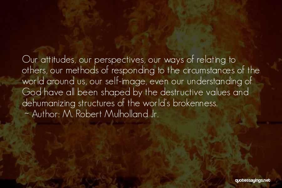 M. Robert Mulholland Jr. Quotes: Our Attitudes, Our Perspectives, Our Ways Of Relating To Others, Our Methods Of Responding To The Circumstances Of The World