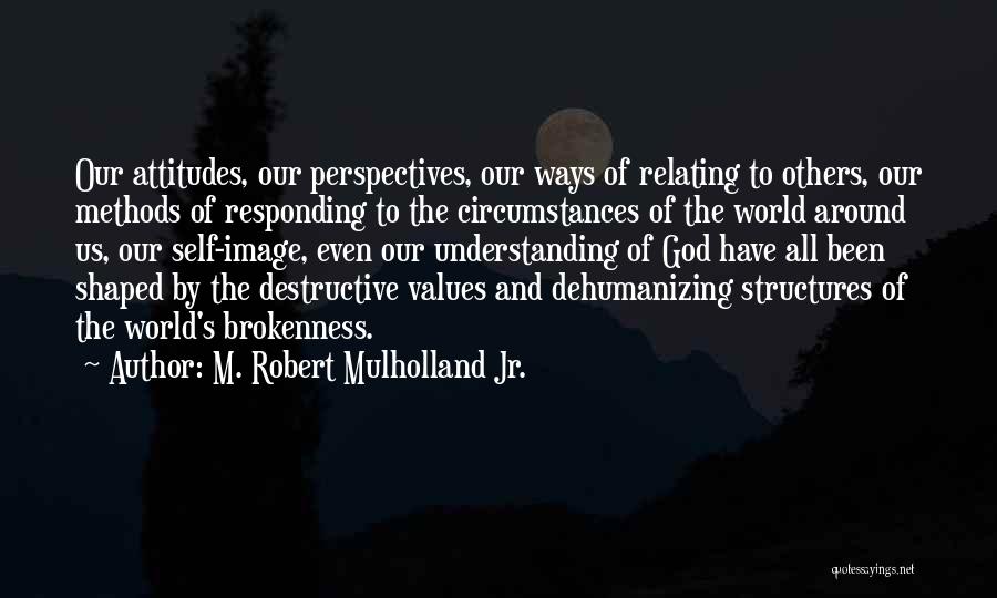 M. Robert Mulholland Jr. Quotes: Our Attitudes, Our Perspectives, Our Ways Of Relating To Others, Our Methods Of Responding To The Circumstances Of The World