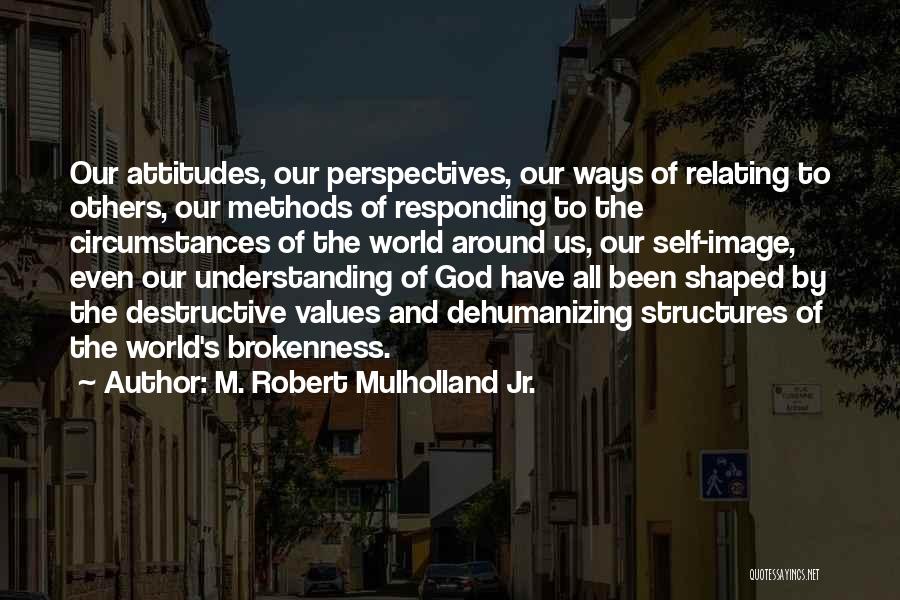 M. Robert Mulholland Jr. Quotes: Our Attitudes, Our Perspectives, Our Ways Of Relating To Others, Our Methods Of Responding To The Circumstances Of The World