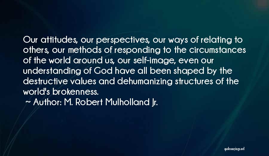 M. Robert Mulholland Jr. Quotes: Our Attitudes, Our Perspectives, Our Ways Of Relating To Others, Our Methods Of Responding To The Circumstances Of The World