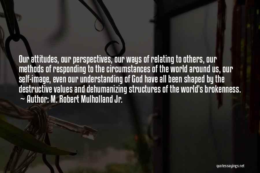 M. Robert Mulholland Jr. Quotes: Our Attitudes, Our Perspectives, Our Ways Of Relating To Others, Our Methods Of Responding To The Circumstances Of The World