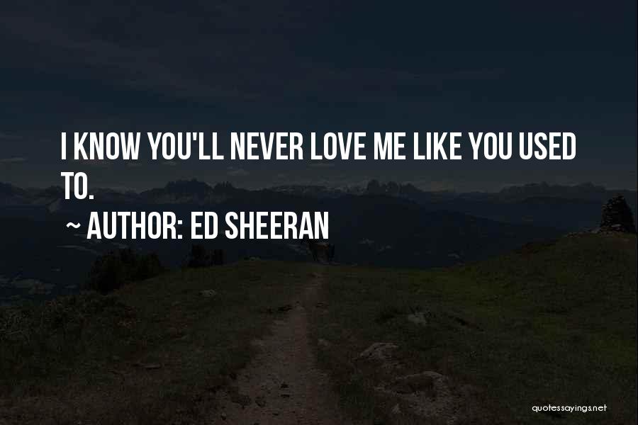 Ed Sheeran Quotes: I Know You'll Never Love Me Like You Used To.