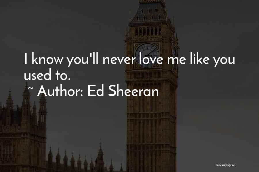 Ed Sheeran Quotes: I Know You'll Never Love Me Like You Used To.