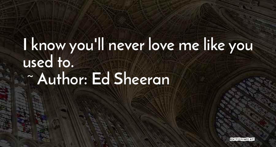 Ed Sheeran Quotes: I Know You'll Never Love Me Like You Used To.