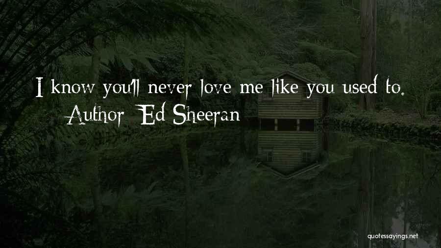 Ed Sheeran Quotes: I Know You'll Never Love Me Like You Used To.