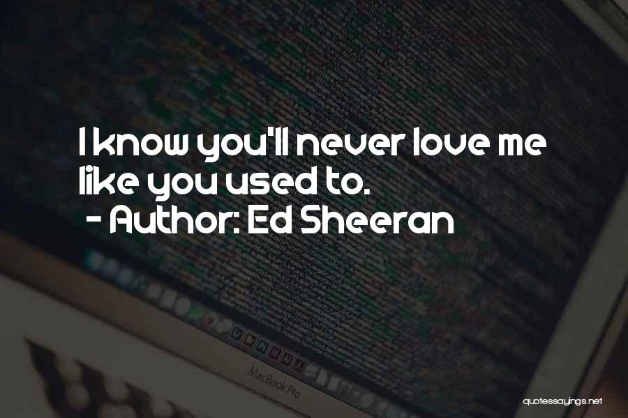 Ed Sheeran Quotes: I Know You'll Never Love Me Like You Used To.