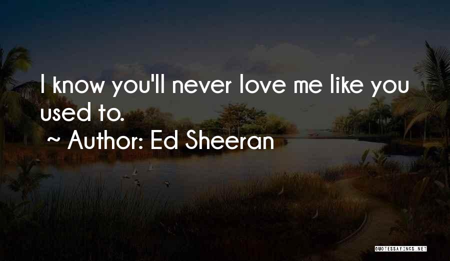 Ed Sheeran Quotes: I Know You'll Never Love Me Like You Used To.