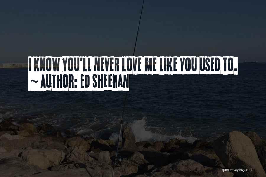 Ed Sheeran Quotes: I Know You'll Never Love Me Like You Used To.