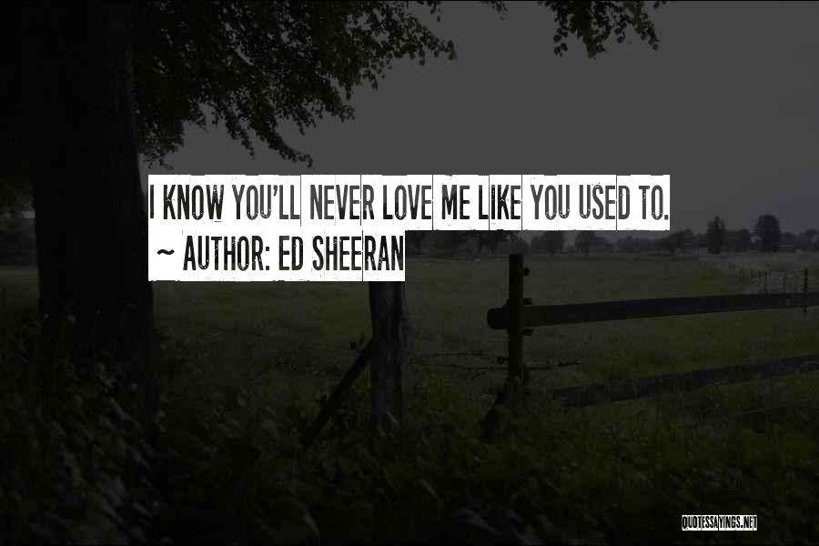 Ed Sheeran Quotes: I Know You'll Never Love Me Like You Used To.