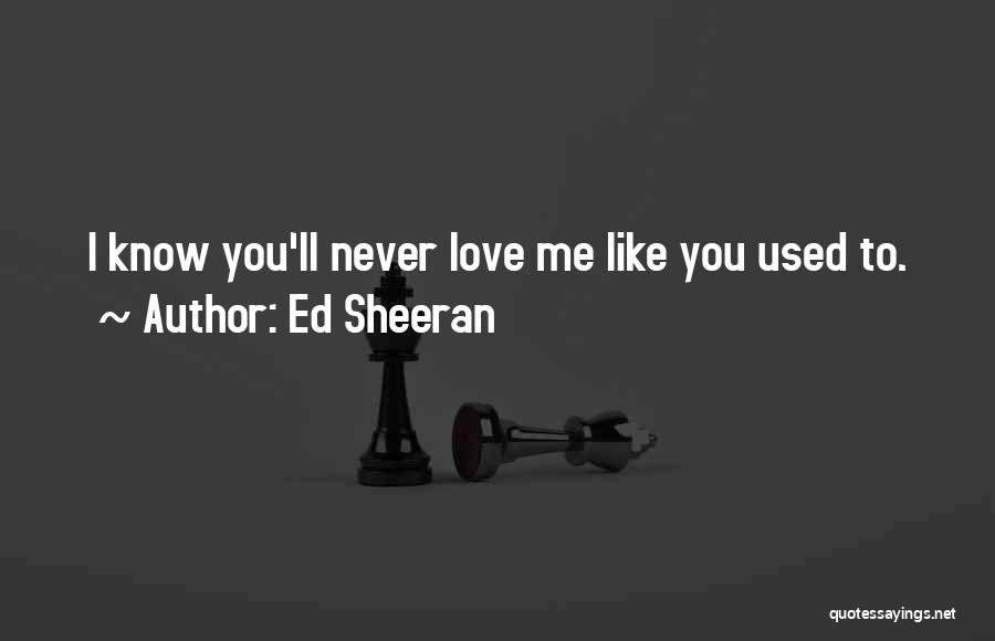 Ed Sheeran Quotes: I Know You'll Never Love Me Like You Used To.