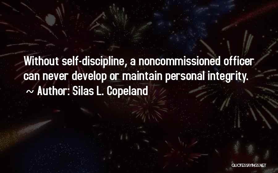 Silas L. Copeland Quotes: Without Self-discipline, A Noncommissioned Officer Can Never Develop Or Maintain Personal Integrity.