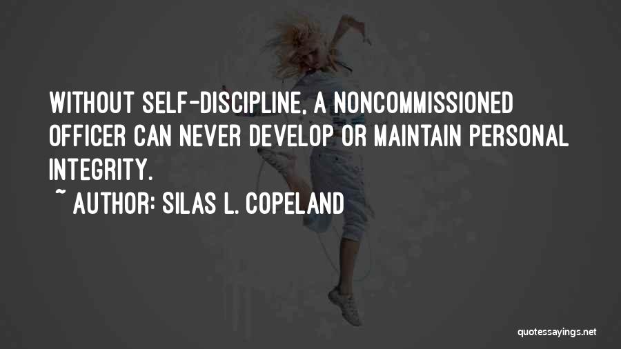 Silas L. Copeland Quotes: Without Self-discipline, A Noncommissioned Officer Can Never Develop Or Maintain Personal Integrity.