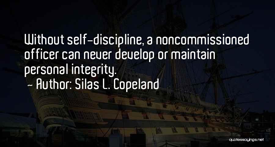 Silas L. Copeland Quotes: Without Self-discipline, A Noncommissioned Officer Can Never Develop Or Maintain Personal Integrity.