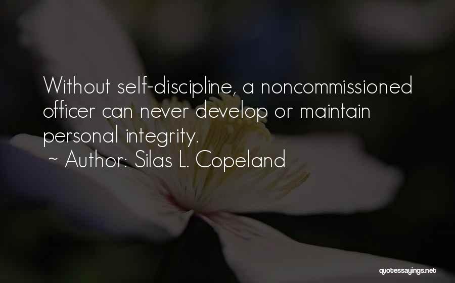 Silas L. Copeland Quotes: Without Self-discipline, A Noncommissioned Officer Can Never Develop Or Maintain Personal Integrity.