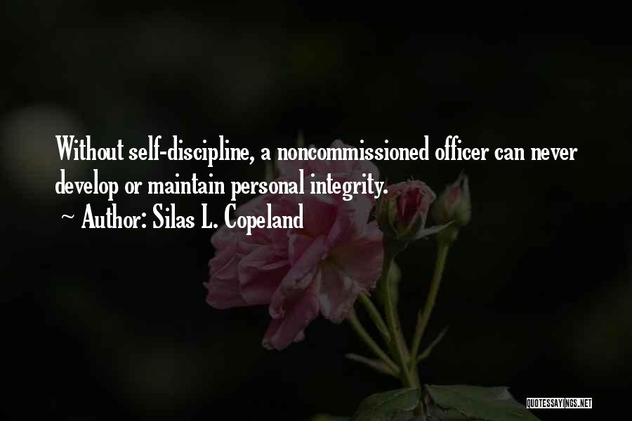Silas L. Copeland Quotes: Without Self-discipline, A Noncommissioned Officer Can Never Develop Or Maintain Personal Integrity.