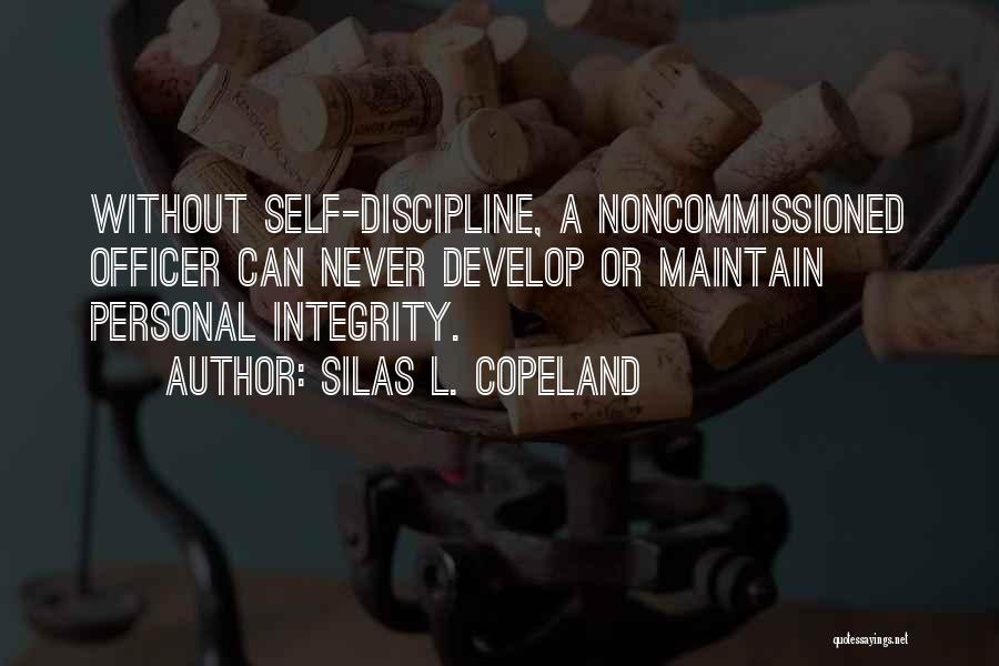 Silas L. Copeland Quotes: Without Self-discipline, A Noncommissioned Officer Can Never Develop Or Maintain Personal Integrity.