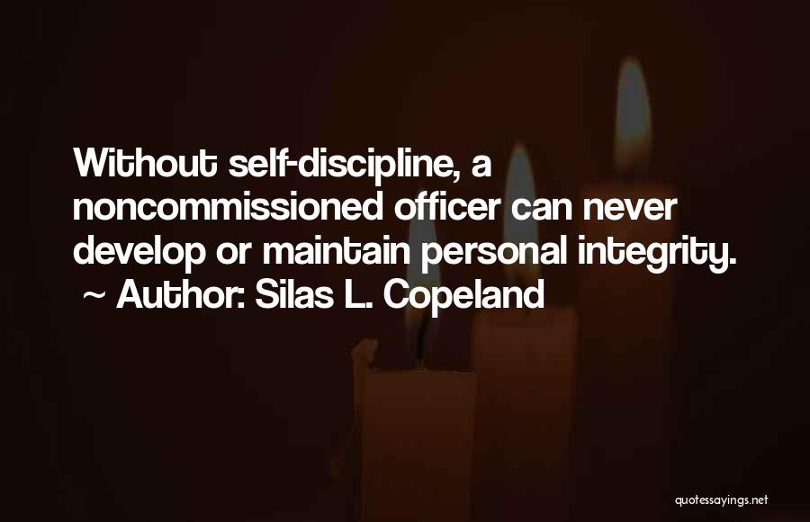 Silas L. Copeland Quotes: Without Self-discipline, A Noncommissioned Officer Can Never Develop Or Maintain Personal Integrity.