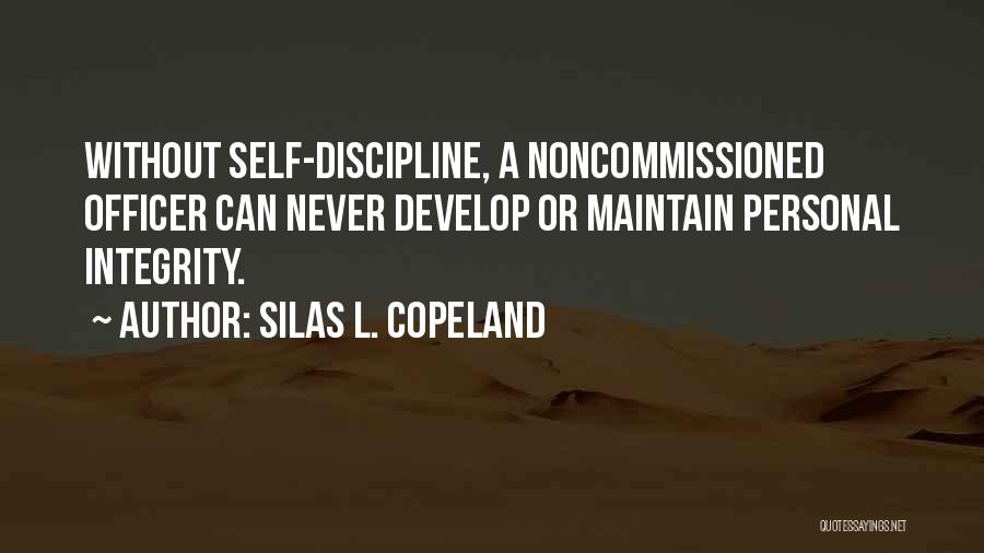 Silas L. Copeland Quotes: Without Self-discipline, A Noncommissioned Officer Can Never Develop Or Maintain Personal Integrity.