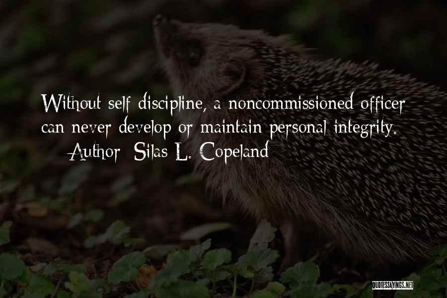 Silas L. Copeland Quotes: Without Self-discipline, A Noncommissioned Officer Can Never Develop Or Maintain Personal Integrity.