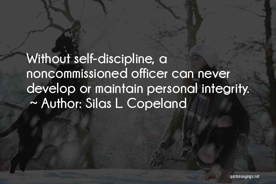 Silas L. Copeland Quotes: Without Self-discipline, A Noncommissioned Officer Can Never Develop Or Maintain Personal Integrity.