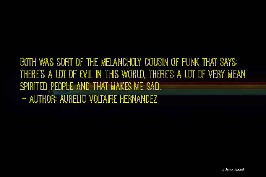 Aurelio Voltaire Hernandez Quotes: Goth Was Sort Of The Melancholy Cousin Of Punk That Says: There's A Lot Of Evil In This World, There's