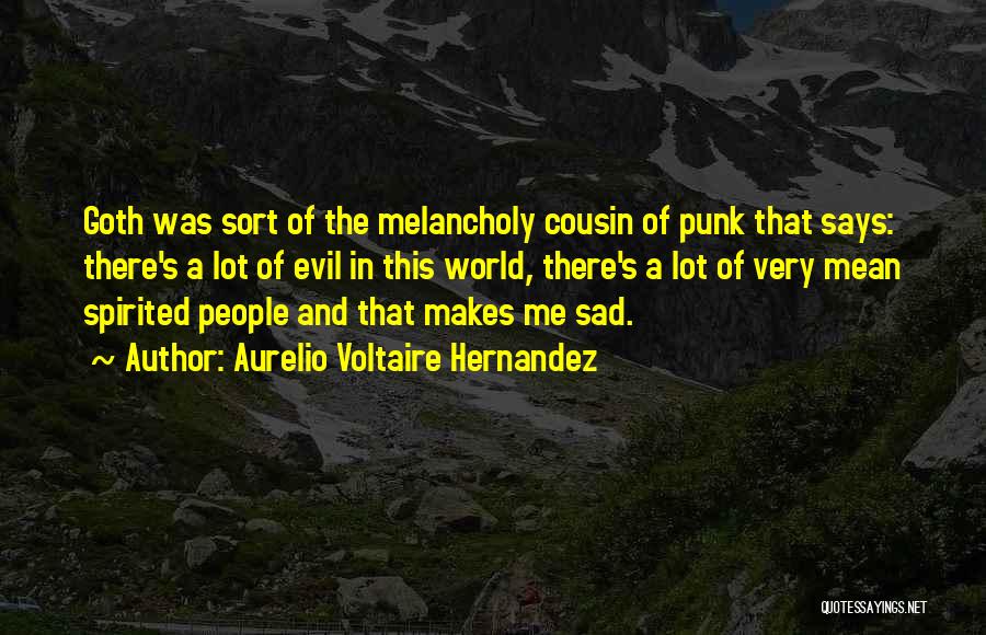 Aurelio Voltaire Hernandez Quotes: Goth Was Sort Of The Melancholy Cousin Of Punk That Says: There's A Lot Of Evil In This World, There's