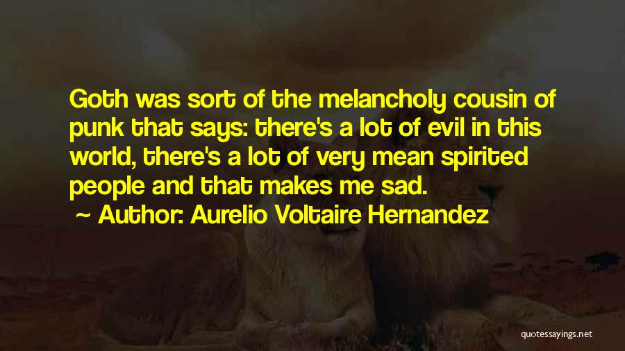 Aurelio Voltaire Hernandez Quotes: Goth Was Sort Of The Melancholy Cousin Of Punk That Says: There's A Lot Of Evil In This World, There's