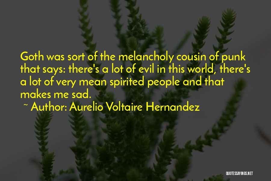 Aurelio Voltaire Hernandez Quotes: Goth Was Sort Of The Melancholy Cousin Of Punk That Says: There's A Lot Of Evil In This World, There's