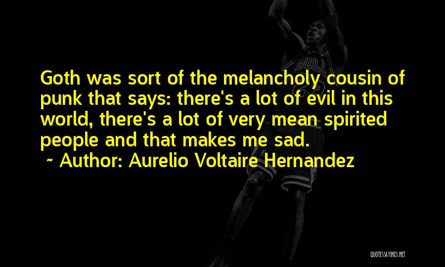 Aurelio Voltaire Hernandez Quotes: Goth Was Sort Of The Melancholy Cousin Of Punk That Says: There's A Lot Of Evil In This World, There's