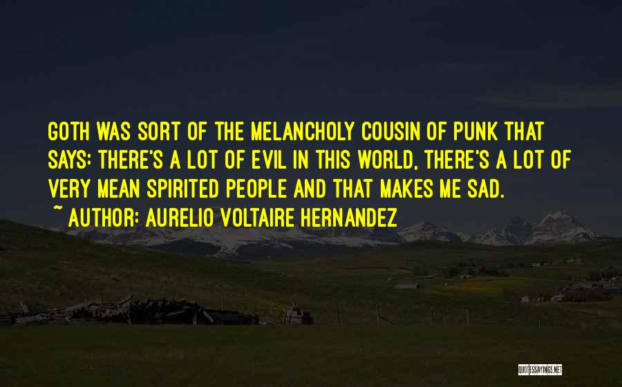 Aurelio Voltaire Hernandez Quotes: Goth Was Sort Of The Melancholy Cousin Of Punk That Says: There's A Lot Of Evil In This World, There's