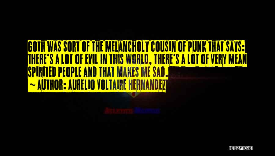 Aurelio Voltaire Hernandez Quotes: Goth Was Sort Of The Melancholy Cousin Of Punk That Says: There's A Lot Of Evil In This World, There's