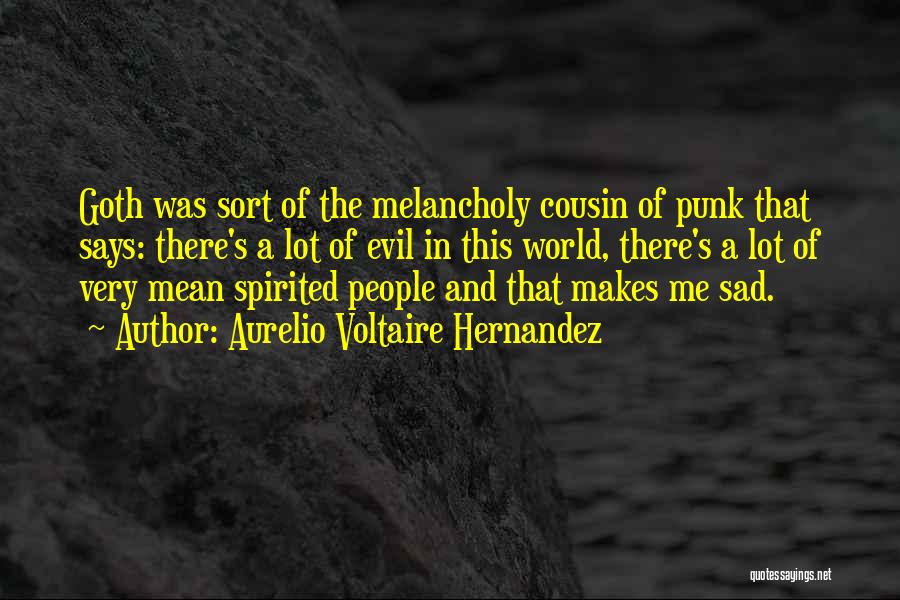 Aurelio Voltaire Hernandez Quotes: Goth Was Sort Of The Melancholy Cousin Of Punk That Says: There's A Lot Of Evil In This World, There's