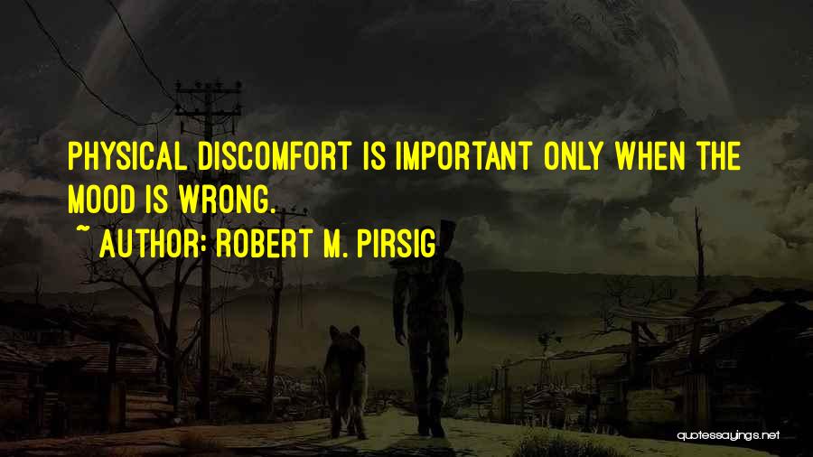 Robert M. Pirsig Quotes: Physical Discomfort Is Important Only When The Mood Is Wrong.