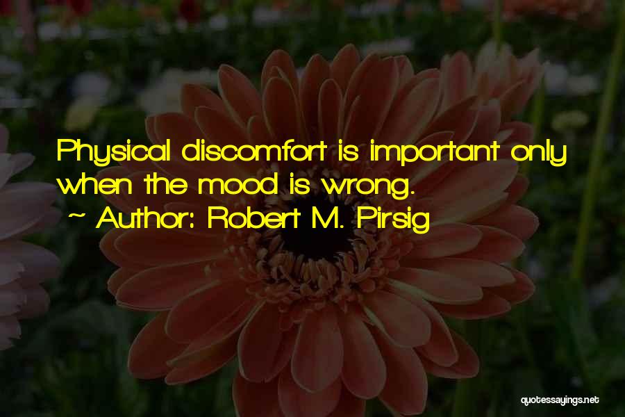 Robert M. Pirsig Quotes: Physical Discomfort Is Important Only When The Mood Is Wrong.