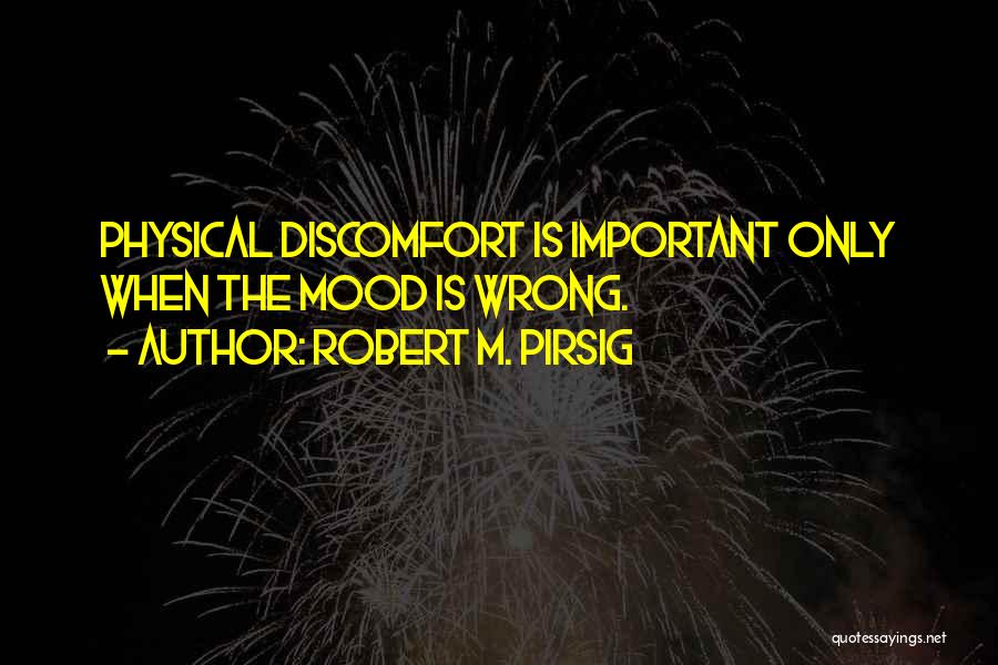 Robert M. Pirsig Quotes: Physical Discomfort Is Important Only When The Mood Is Wrong.