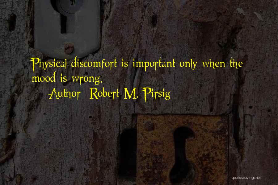 Robert M. Pirsig Quotes: Physical Discomfort Is Important Only When The Mood Is Wrong.