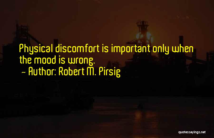 Robert M. Pirsig Quotes: Physical Discomfort Is Important Only When The Mood Is Wrong.