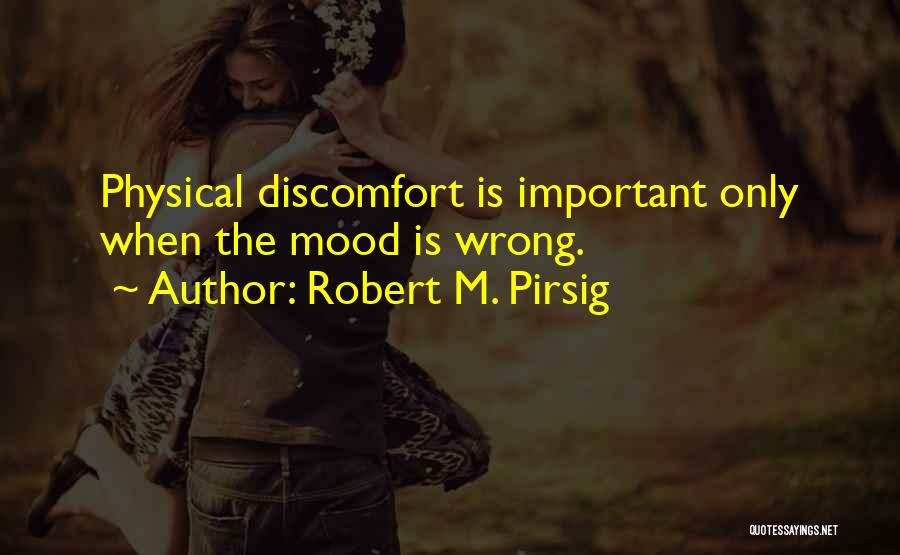 Robert M. Pirsig Quotes: Physical Discomfort Is Important Only When The Mood Is Wrong.