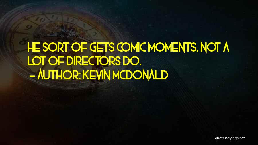 Kevin McDonald Quotes: He Sort Of Gets Comic Moments. Not A Lot Of Directors Do.