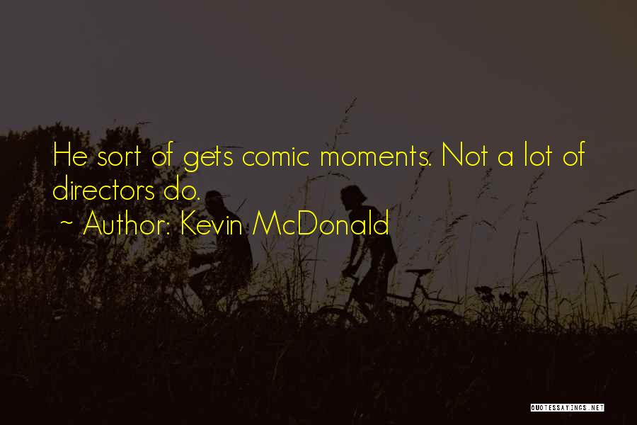 Kevin McDonald Quotes: He Sort Of Gets Comic Moments. Not A Lot Of Directors Do.