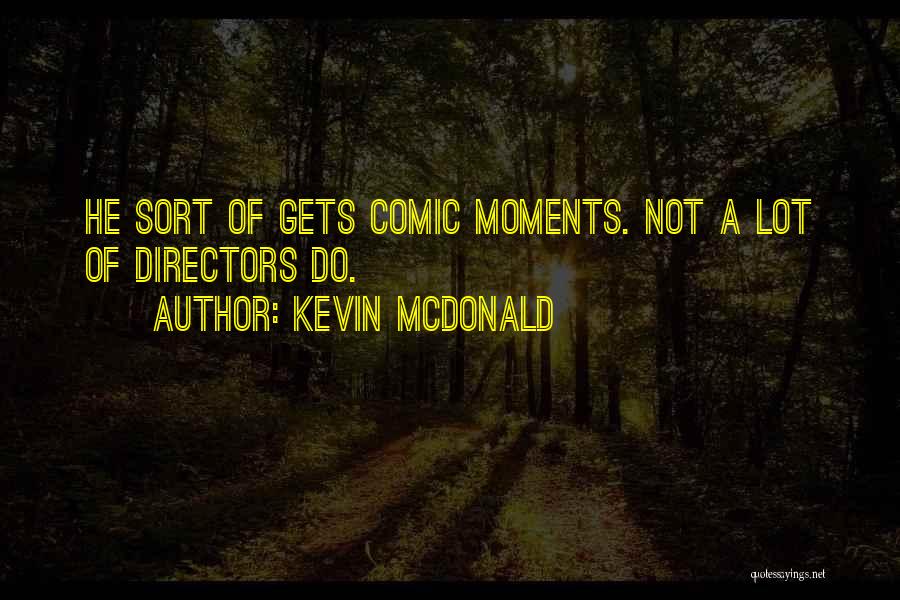 Kevin McDonald Quotes: He Sort Of Gets Comic Moments. Not A Lot Of Directors Do.